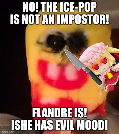 h-he-hee... | NO! THE ICE-POP IS NOT AN IMPOSTOR! FLANDRE IS! [SHE HAS EVIL MOOD] | image tagged in cursed spongebob popsicle | made w/ Imgflip meme maker