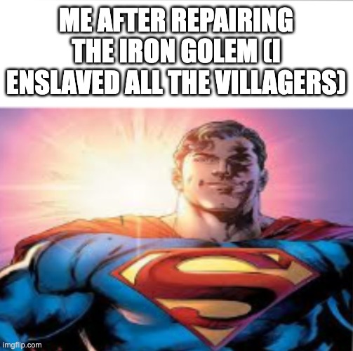 im so kind | ME AFTER REPAIRING THE IRON GOLEM (I ENSLAVED ALL THE VILLAGERS) | image tagged in superman starman meme,memes,gaming,minecraft,minecraft villagers | made w/ Imgflip meme maker