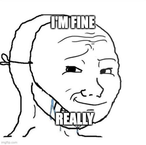 crying wojak mask | I'M FINE REALLY | image tagged in crying wojak mask | made w/ Imgflip meme maker