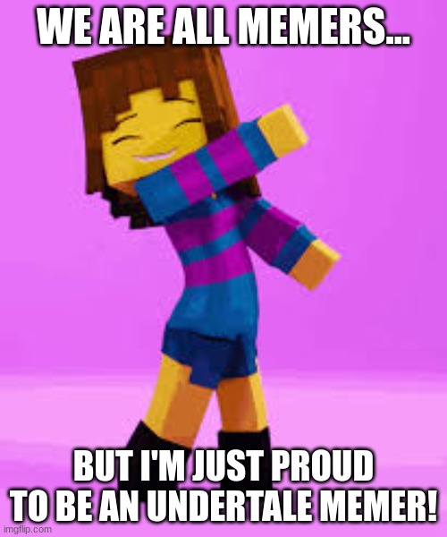 This represents my Undertale meme pride! | WE ARE ALL MEMERS... BUT I'M JUST PROUD TO BE AN UNDERTALE MEMER! | image tagged in dancing frisk,undertale,memer | made w/ Imgflip meme maker