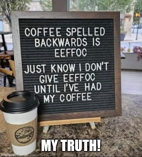 I live my truth. | MY TRUTH! | image tagged in coffee,morning,sarcasm,funny,funny memes | made w/ Imgflip meme maker