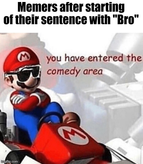 This kinda gets overused nowadays | Memers after starting of their sentence with "Bro" | image tagged in you have entered the comedy area,memes,unnecessary tags | made w/ Imgflip meme maker