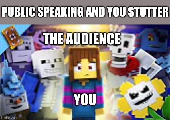 Stuttering in public be like... | PUBLIC SPEAKING AND YOU STUTTER; THE AUDIENCE; YOU | image tagged in undertale-minecraft,did i stutter,public speaking,embarrassed,humiliation | made w/ Imgflip meme maker