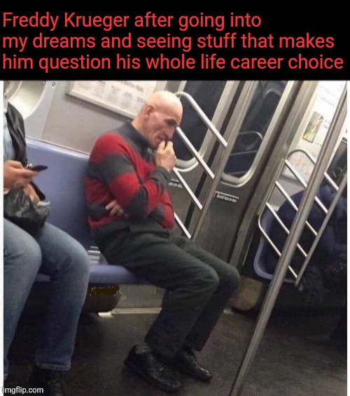 Regrets on Elm St. | Freddy Krueger after going into my dreams and seeing stuff that makes him question his whole life career choice | image tagged in freddy krueger,can't unsee,memedave's dreams,nightmare on elm street,halloween memes | made w/ Imgflip meme maker