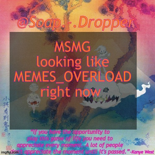 Also if you trace the text on this image it looks like a Cupcake so I think that’s pretty cool | MSMG looking like MEMES_OVERLOAD right now | image tagged in soap - dropper s ksg temp,say gex | made w/ Imgflip meme maker