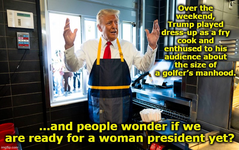 Don-old McDonald | Over the weekend, Trump played dress-up as a fry cook and enthused to his audience about the size of a golfer’s manhood. …and people wonder if we are ready for a woman president yet? | image tagged in nevertrump meme,maga,deplorable donald,presidential race,kamala harris,me too | made w/ Imgflip meme maker