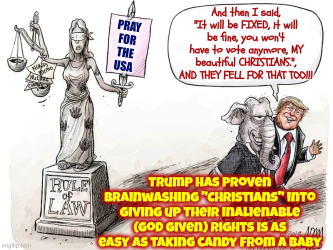 The Serpent Was The Antagonist In The Genesis Story Because Of His  LIES To Eve | And then I said, "It will be FIXED, it will be fine, you won't have to vote anymore, MY beautiful CHRISTIANS.", AND THEY FELL FOR THAT TOO!!! PRAY
FOR
THE
USA; Trump has proven Brainwashing "Christians" into giving up their inalienable (God Given) rights is as easy as taking candy from a baby | image tagged in donald trump is a convicted rapist,lock him up,trump lies,maga,trump unfit unqualified dangerous,memes | made w/ Imgflip meme maker