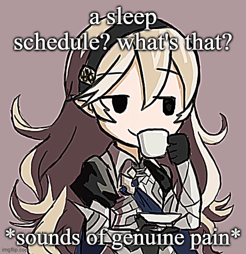 Corrin sipping tea | a sleep schedule? what's that? *sounds of genuine pain* | image tagged in corrin sipping tea | made w/ Imgflip meme maker
