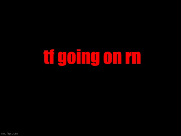 tf going on rn | made w/ Imgflip meme maker