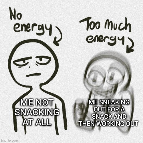 Snacking | ME NOT SNACKING AT ALL ME SNEAKING OUT FOR A SNACK AND THEN WORKING OUT | image tagged in no energy too much energy | made w/ Imgflip meme maker