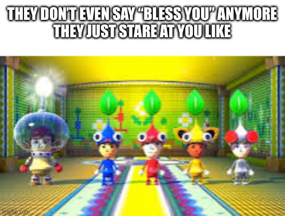 First post of the day | THEY DON’T EVEN SAY “BLESS YOU” ANYMORE
THEY JUST STARE AT YOU LIKE | made w/ Imgflip meme maker