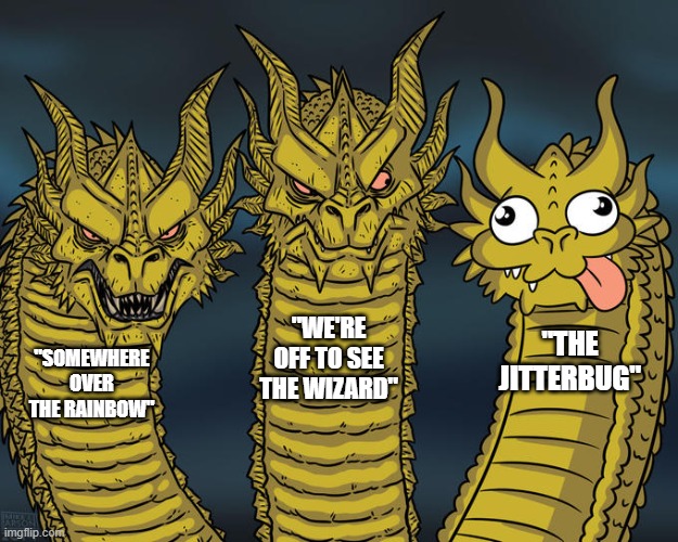 No wonder they cut it from the movie lol | "WE'RE OFF TO SEE THE WIZARD"; "THE JITTERBUG"; "SOMEWHERE OVER THE RAINBOW" | image tagged in three-headed dragon | made w/ Imgflip meme maker