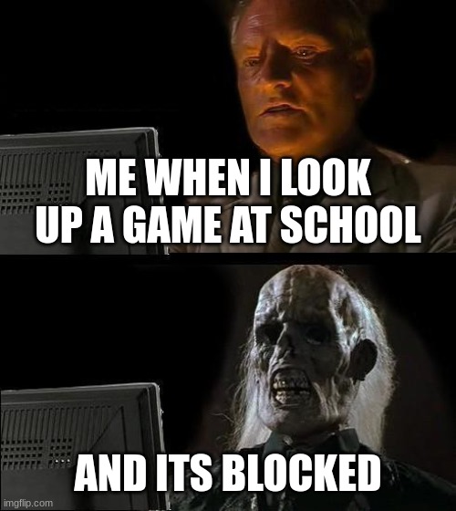 I'll Just Wait Here | ME WHEN I LOOK UP A GAME AT SCHOOL; AND ITS BLOCKED | image tagged in memes,i'll just wait here | made w/ Imgflip meme maker