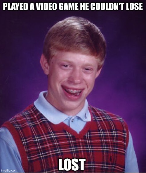 Video game brian | PLAYED A VIDEO GAME HE COULDN’T LOSE; LOST | image tagged in memes,bad luck brian | made w/ Imgflip meme maker