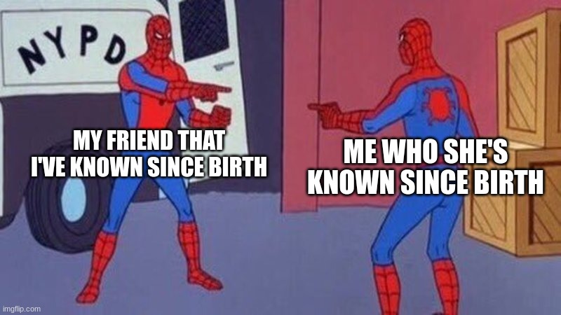 our personalities are the EXACT SAME | MY FRIEND THAT I'VE KNOWN SINCE BIRTH; ME WHO SHE'S KNOWN SINCE BIRTH | image tagged in spiderman pointing at spiderman | made w/ Imgflip meme maker