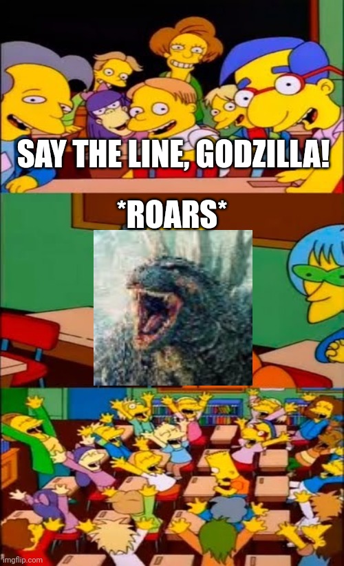 say the line bart! simpsons | SAY THE LINE, GODZILLA! *ROARS* | image tagged in say the line bart simpsons | made w/ Imgflip meme maker