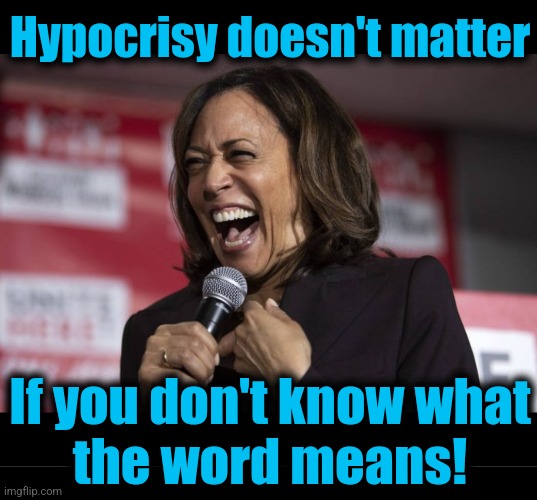 Joy! | Hypocrisy doesn't matter If you don't know what
the word means! | image tagged in kamala laughing,memes,hypocrisy,democrats,idiot,incompetence | made w/ Imgflip meme maker