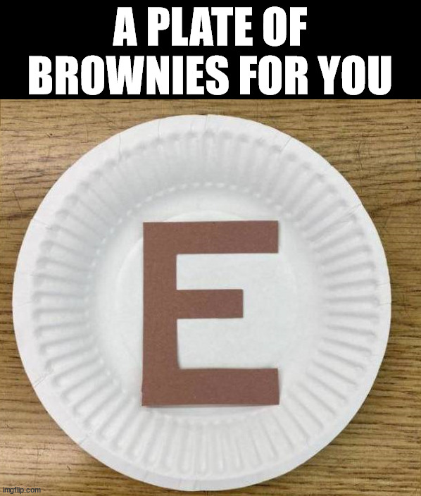 Brown E | A PLATE OF BROWNIES FOR YOU | image tagged in eyeroll | made w/ Imgflip meme maker