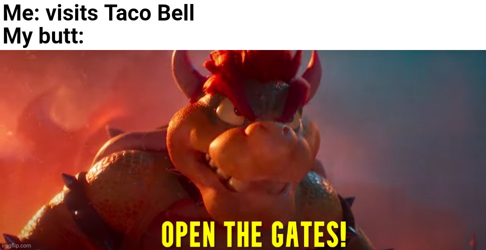 Taco Bell | Me: visits Taco Bell
My butt: | image tagged in open the gates,mario,bowser,taco bell | made w/ Imgflip meme maker