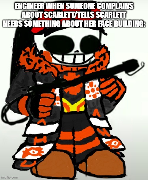 He's Angry you better run now | ENGINEER WHEN SOMEONE COMPLAINS ABOUT SCARLETT/TELLS SCARLETT NEEDS SOMETHING ABOUT HER FACE BUILDING: | image tagged in engineer sans with flamethrower,he's angry,you better run now,engineertale,engineer sans,scarlett | made w/ Imgflip meme maker