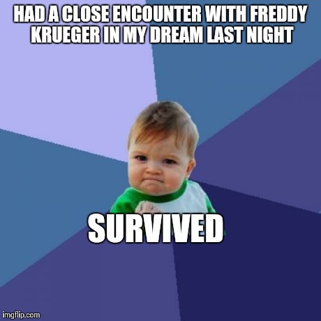 Success Kid | HAD A CLOSE ENCOUNTER WITH FREDDY KRUEGER IN MY DREAM LAST NIGHT SURVIVED | image tagged in memes,success kid | made w/ Imgflip meme maker