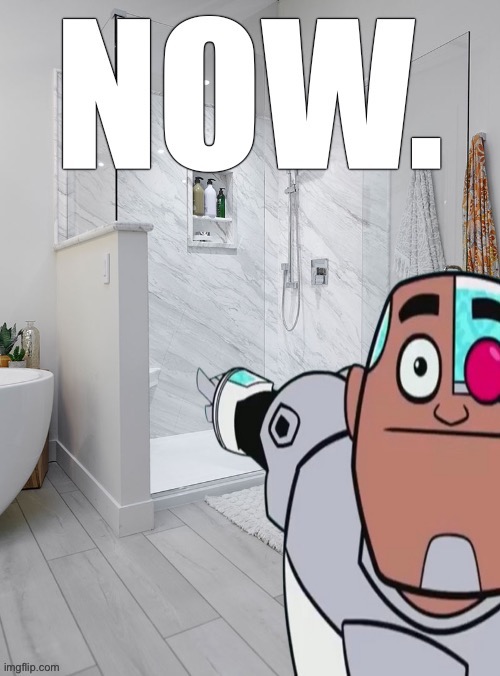 take a shower NOW | image tagged in take a shower now | made w/ Imgflip meme maker