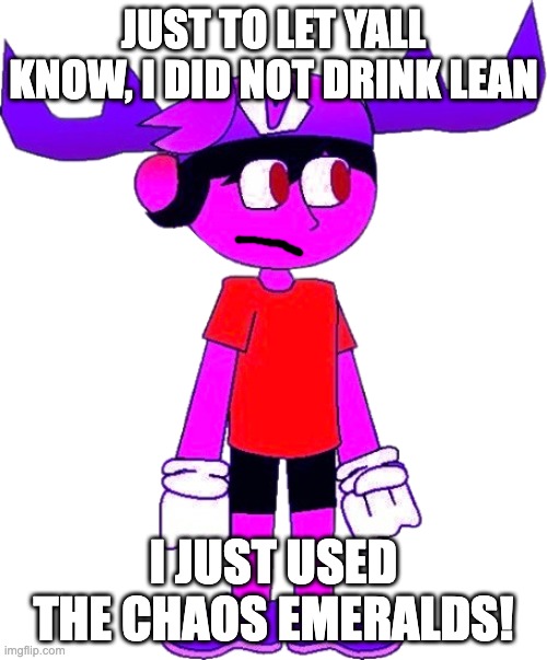 Super SMG5 | JUST TO LET YALL KNOW, I DID NOT DRINK LEAN; I JUST USED THE CHAOS EMERALDS! | image tagged in super smg5 | made w/ Imgflip meme maker