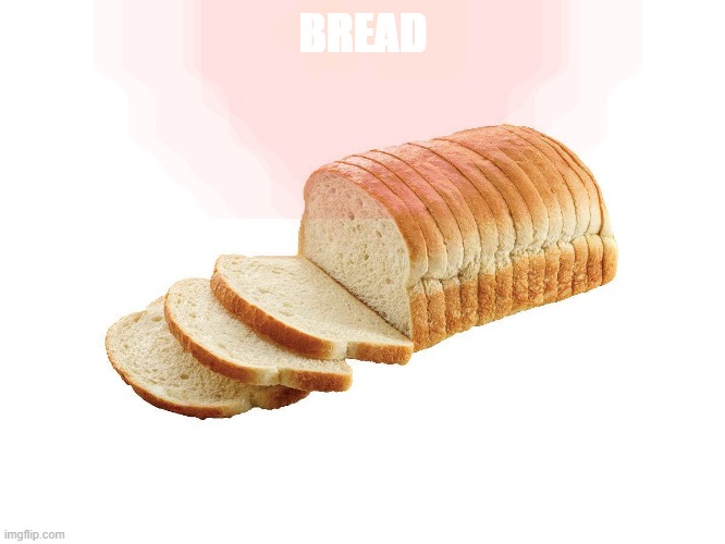 BREAD | BREAD | image tagged in bread | made w/ Imgflip meme maker