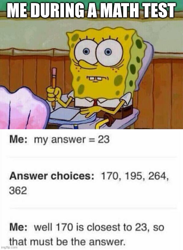 Closest is the best | ME DURING A MATH TEST | image tagged in spongebob taking test | made w/ Imgflip meme maker