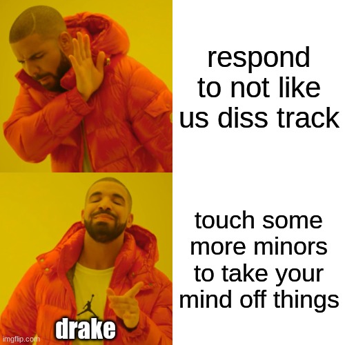 real ngl ? | respond to not like us diss track; touch some more minors to take your mind off things; drake | image tagged in memes,drake hotline bling,touching,minorities | made w/ Imgflip meme maker