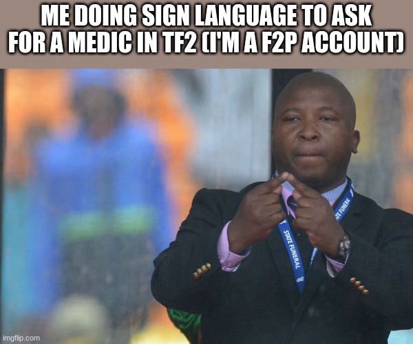 image title | ME DOING SIGN LANGUAGE TO ASK FOR A MEDIC IN TF2 (I'M A F2P ACCOUNT) | image tagged in sign language guy | made w/ Imgflip meme maker