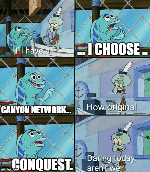 Daring today, aren't we squidward | ... I CHOOSE .. CANYON NETWORK... ... CONQUEST. | image tagged in daring today aren't we squidward | made w/ Imgflip meme maker