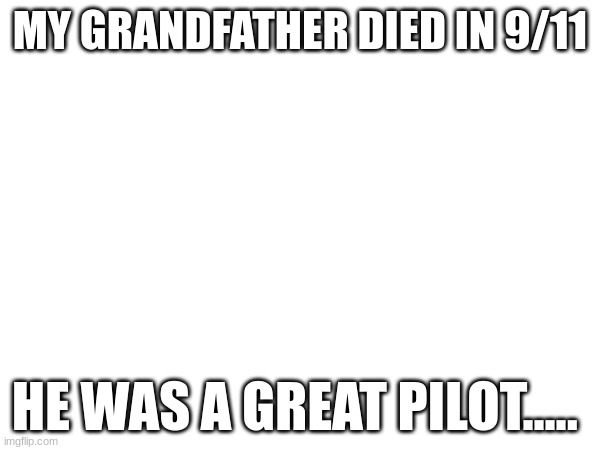 He was a great pilot | MY GRANDFATHER DIED IN 9/11; HE WAS A GREAT PILOT..... | image tagged in 9/11,pilot | made w/ Imgflip meme maker