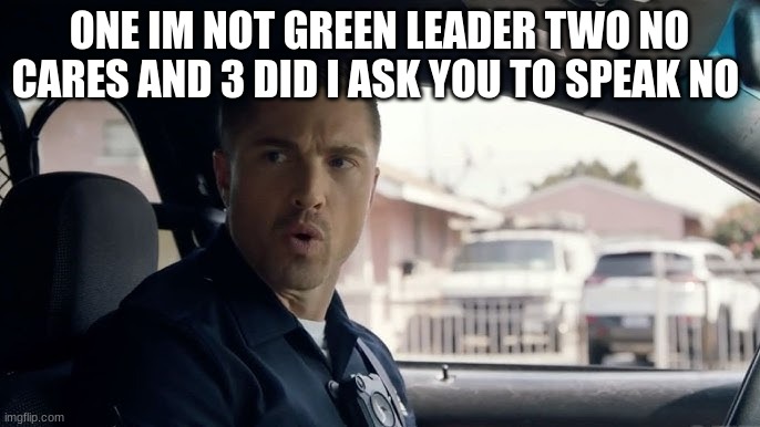 tim Bradford | ONE IM NOT GREEN LEADER TWO NO CARES AND 3 DID I ASK YOU TO SPEAK NO | image tagged in tim bradford | made w/ Imgflip meme maker