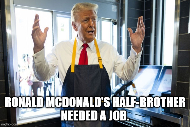 Ronald McDonald's half-brother | RONALD MCDONALD'S HALF-BROTHER
NEEDED A JOB. | image tagged in memes | made w/ Imgflip meme maker