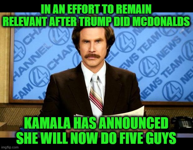 BREAKING NEWS | IN AN EFFORT TO REMAIN RELEVANT AFTER TRUMP DID MCDONALDS; KAMALA HAS ANNOUNCED SHE WILL NOW DO FIVE GUYS | image tagged in breaking news | made w/ Imgflip meme maker