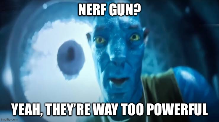 Avatar blue Guy | NERF GUN? YEAH, THEY’RE WAY TOO POWERFUL | image tagged in avatar blue guy | made w/ Imgflip meme maker