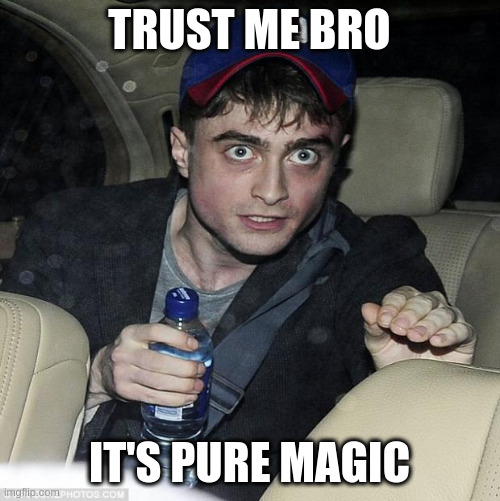 harry potter crazy | TRUST ME BRO IT'S PURE MAGIC | image tagged in harry potter crazy | made w/ Imgflip meme maker