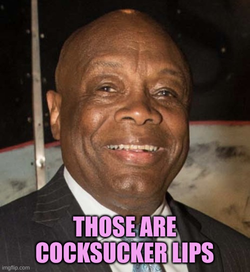 Willie Brown | THOSE ARE COCKSUCKER LIPS | image tagged in willie brown | made w/ Imgflip meme maker