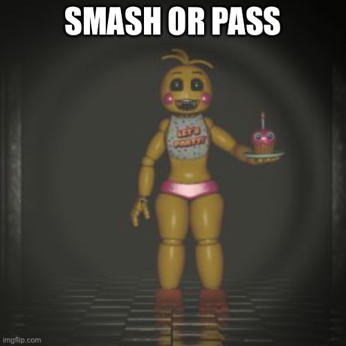 toy chica | SMASH OR PASS | image tagged in toy chica | made w/ Imgflip meme maker