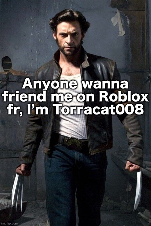 Wolverine | Anyone wanna friend me on Roblox fr, I’m Torracat008 | image tagged in wolverine | made w/ Imgflip meme maker