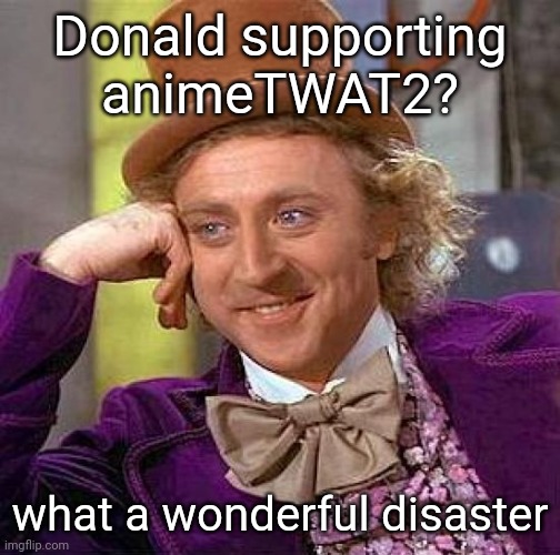 No wonder why these mods are nothing but clowns | Donald supporting animeTWAT2? what a wonderful disaster | image tagged in memes,creepy condescending wonka | made w/ Imgflip meme maker