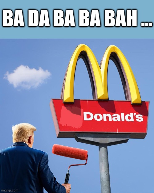 I’m loving it! | BA DA BA BA BAH … | image tagged in trump,mcdonalds | made w/ Imgflip meme maker