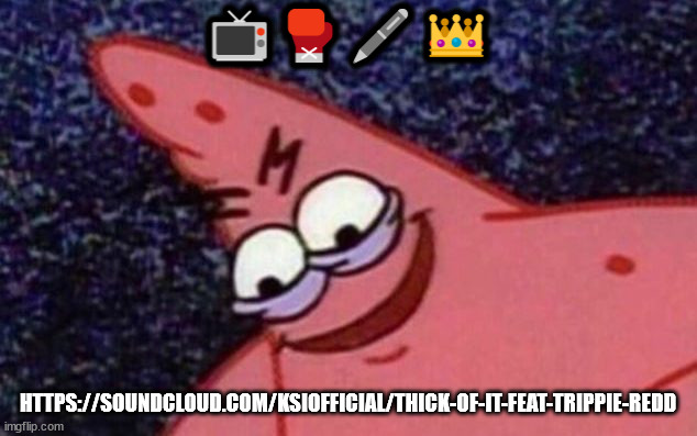 Sinister patrick | 📺🥊🖊️👑; HTTPS://SOUNDCLOUD.COM/KSIOFFICIAL/THICK-OF-IT-FEAT-TRIPPIE-REDD | image tagged in sinister patrick | made w/ Imgflip meme maker