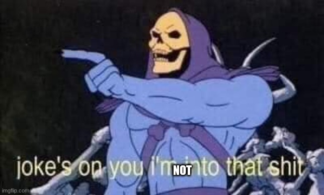 Jokes on you I'm into that shit | NOT | image tagged in jokes on you i'm into that shit | made w/ Imgflip meme maker