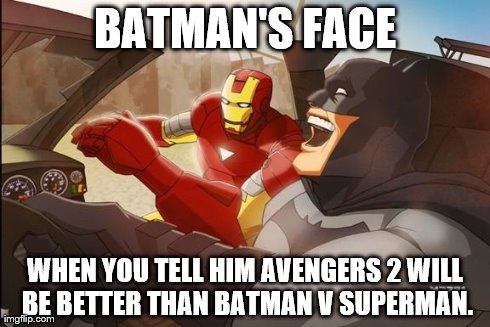 Batman v Avengers | BATMAN'S FACE WHEN YOU TELL HIM AVENGERS 2 WILL BE BETTER THAN BATMAN V SUPERMAN. | image tagged in batman,ironman,avengers,superman | made w/ Imgflip meme maker