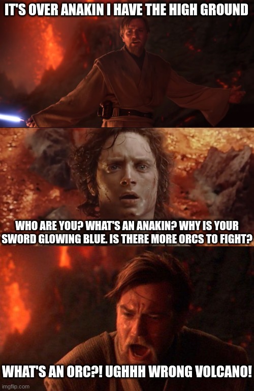 star wars | IT'S OVER ANAKIN I HAVE THE HIGH GROUND; WHO ARE YOU? WHAT'S AN ANAKIN? WHY IS YOUR SWORD GLOWING BLUE. IS THERE MORE ORCS TO FIGHT? WHAT'S AN ORC?! UGHHH WRONG VOLCANO! | image tagged in memes,you were the chosen one star wars | made w/ Imgflip meme maker