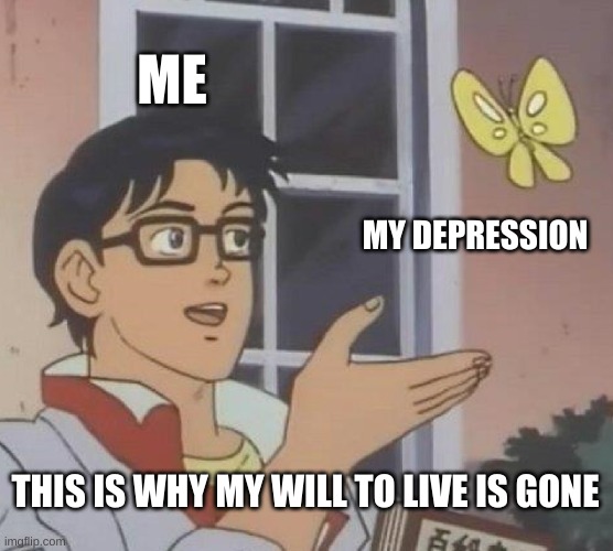 Is This A Pigeon | ME; MY DEPRESSION; THIS IS WHY MY WILL TO LIVE IS GONE | image tagged in memes,is this a pigeon | made w/ Imgflip meme maker