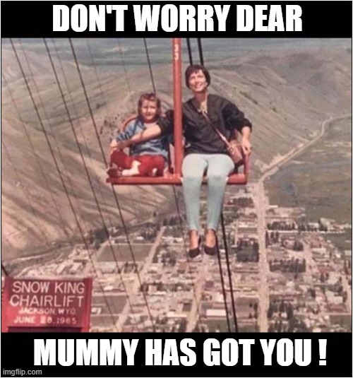 In A World Before Health And Safety ! | DON'T WORRY DEAR; MUMMY HAS GOT YOU ! | image tagged in chairlift,hold on,health and safety | made w/ Imgflip meme maker