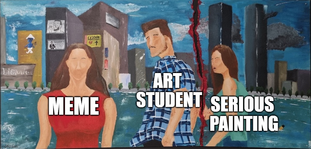 meme painting | ART 
STUDENT; MEME; SERIOUS 
PAINTING | image tagged in painting,joke,school,art,student,prank | made w/ Imgflip meme maker